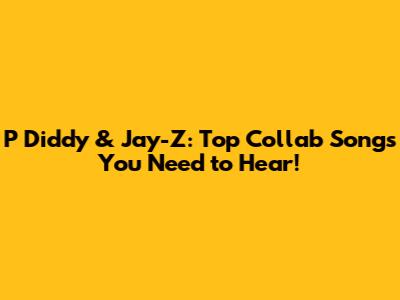 P Diddy & Jay-Z: Top Collab Songs You Need to Hear!