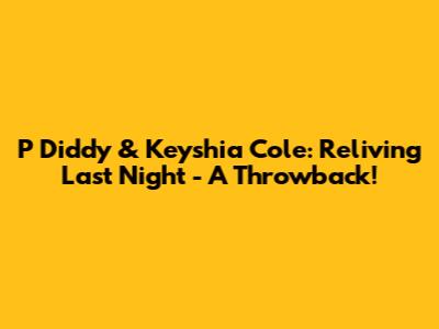P Diddy & Keyshia Cole: Reliving "Last Night" - A Throwback!