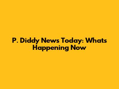 P. Diddy News Today: What's Happening Now