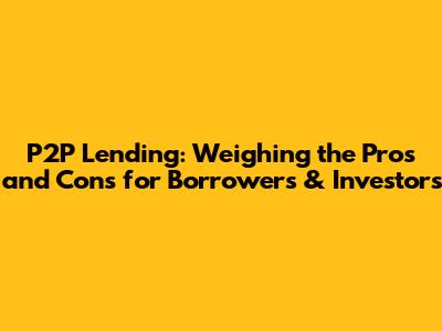 P2P Lending: Weighing the Pros and Cons for Borrowers & Investors