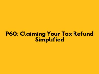P60: Claiming Your Tax Refund Simplified