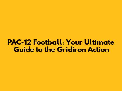 PAC-12 Football: Your Ultimate Guide to the Gridiron Action