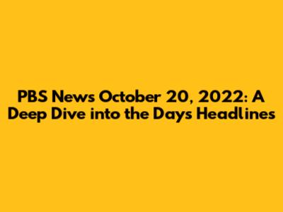 PBS News October 20, 2022: A Deep Dive into the Day's Headlines