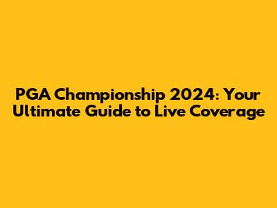 PGA Championship 2024: Your Ultimate Guide to Live Coverage