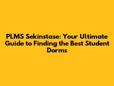 PLMS Sekinstase: Your Ultimate Guide to Finding the Best Student Dorms