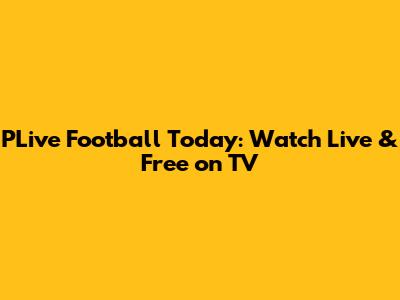 PLive Football Today: Watch Live & Free on TV