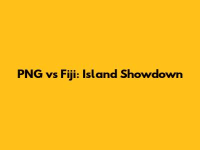 PNG vs Fiji: Island Showdown