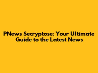 PNews Secryptose: Your Ultimate Guide to the Latest News