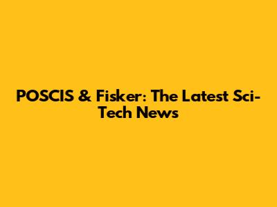 POSCIS & Fisker: The Latest Sci-Tech News