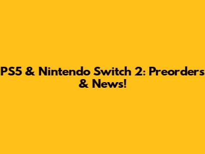 PS5 & Nintendo Switch 2: Preorders & News!