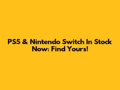 PS5 & Nintendo Switch In Stock Now: Find Yours!