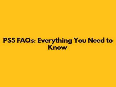 PS5 FAQs: Everything You Need to Know