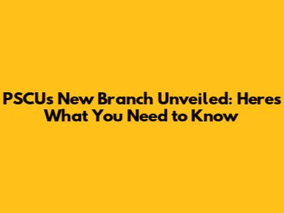 PSCU's New Branch Unveiled: Here's What You Need to Know