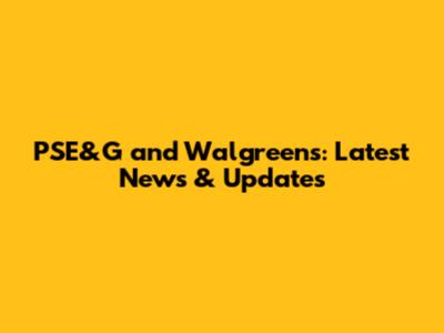 PSE&G and Walgreens: Latest News & Updates