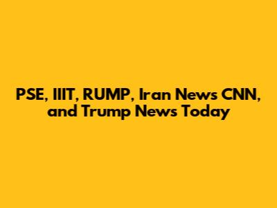 PSE, IIIT, RUMP, Iran News CNN, and Trump News Today