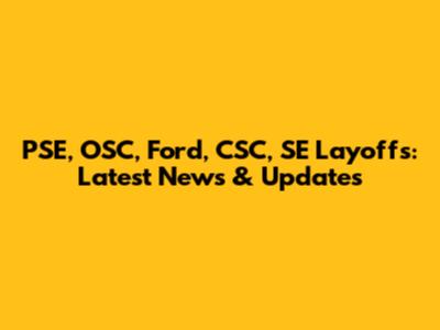 PSE, OSC, Ford, CSC, SE Layoffs: Latest News & Updates