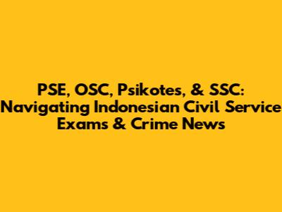 PSE, OSC, Psikotes, & SSC: Navigating Indonesian Civil Service Exams & Crime News