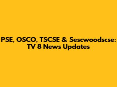 PSE, OSCO, TSCSE & Sescwoodscse: TV 8 News Updates