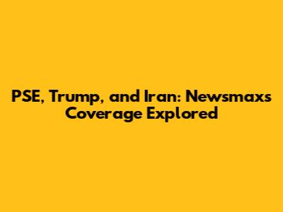 PSE, Trump, and Iran: Newsmax's Coverage Explored