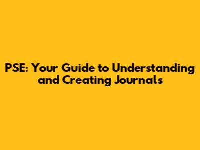 PSE: Your Guide to Understanding and Creating Journals