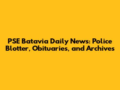 PSE Batavia Daily News: Police Blotter, Obituaries, and Archives