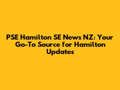 PSE Hamilton SE News NZ: Your Go-To Source for Hamilton Updates