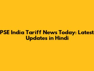 PSE India Tariff News Today: Latest Updates in Hindi