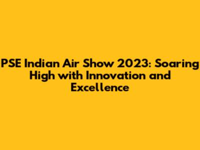 PSE Indian Air Show 2023: Soaring High with Innovation and Excellence