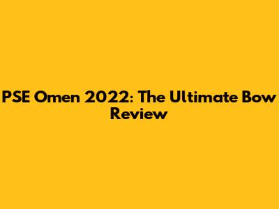 PSE Omen 2022: The Ultimate Bow Review