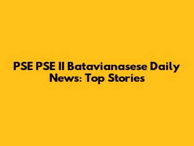 PSE PSE II Batavianasese Daily News: Top Stories
