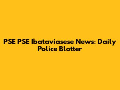PSE PSE Ibataviasese News: Daily Police Blotter