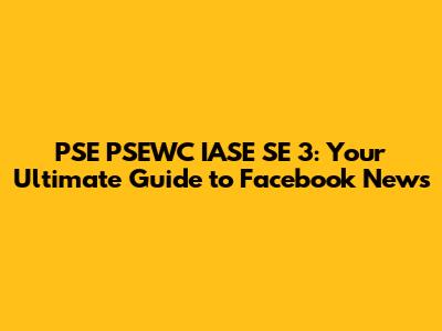 PSE PSEWC IASE SE 3: Your Ultimate Guide to Facebook News