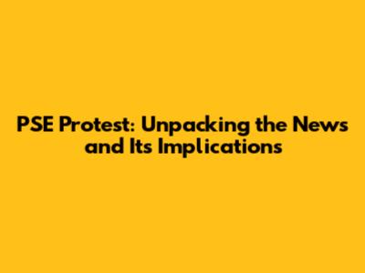 PSE Protest: Unpacking the News and Its Implications