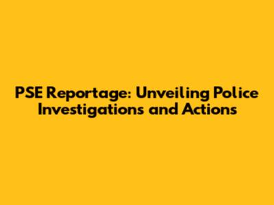 PSE Reportage: Unveiling Police Investigations and Actions