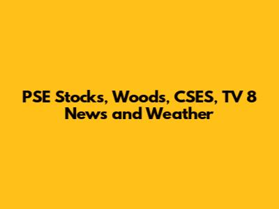 PSE Stocks, Woods, CSES, TV 8 News and Weather
