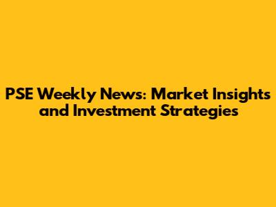 PSE Weekly News: Market Insights and Investment Strategies