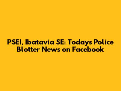 PSEI, Ibatavia SE: Today's Police Blotter News on Facebook
