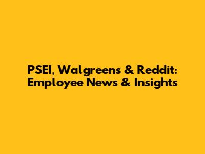 PSEI, Walgreens & Reddit: Employee News & Insights