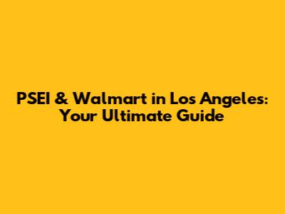 PSEI & Walmart in Los Angeles: Your Ultimate Guide