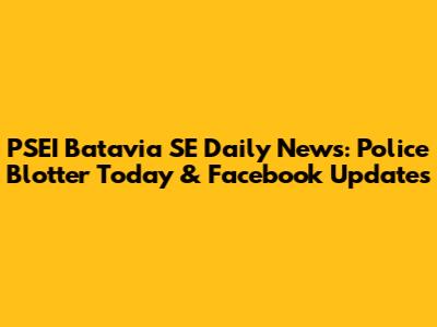 PSEI Batavia SE Daily News: Police Blotter Today & Facebook Updates