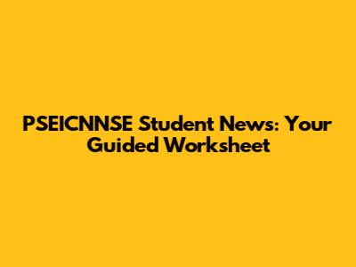 PSEICNNSE Student News: Your Guided Worksheet