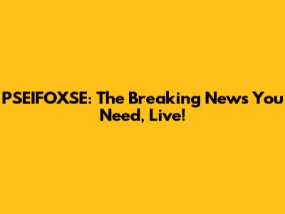 PSEIFOXSE: The Breaking News You Need, Live!
