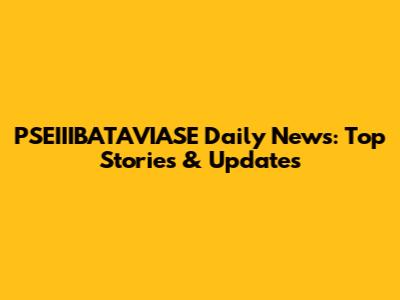 PSEIIIBATAVIASE Daily News: Top Stories & Updates