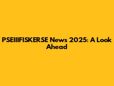 PSEIIIFISKERSE News 2025: A Look Ahead
