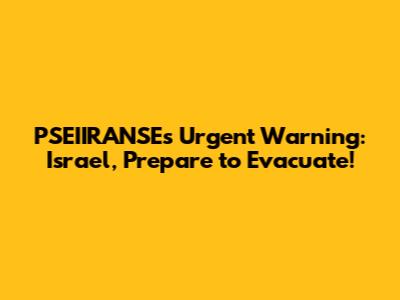 PSEIIRANSE's Urgent Warning: Israel, Prepare to Evacuate!