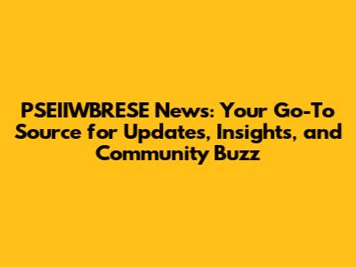 PSEIIWBRESE News: Your Go-To Source for Updates, Insights, and Community Buzz