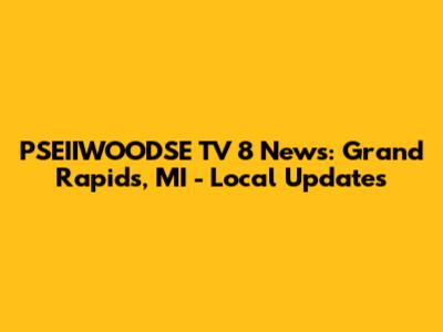 PSEIIWOODSE TV 8 News: Grand Rapids, MI - Local Updates