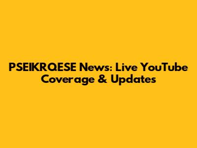 PSEIKRQESE News: Live YouTube Coverage & Updates