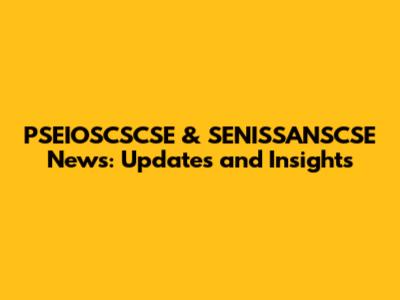 PSEIOSCSCSE & SENISSANSCSE News: Updates and Insights