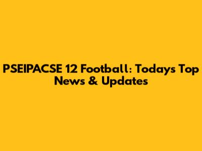 PSEIPACSE 12 Football: Today's Top News & Updates